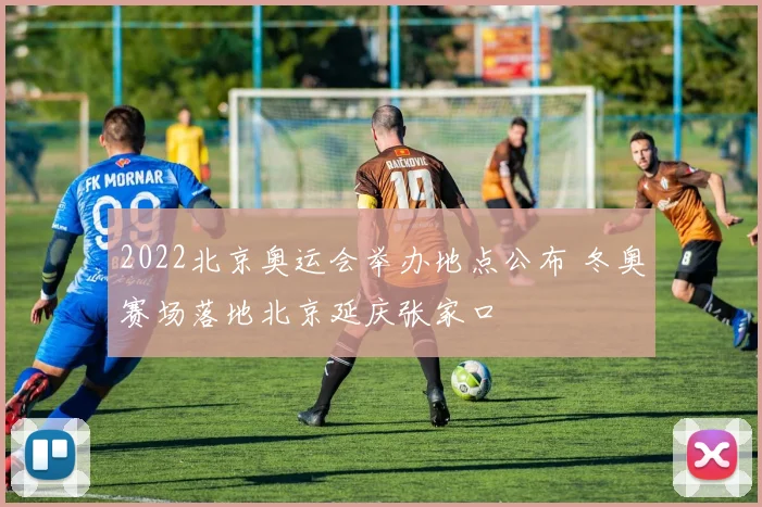 2022北京奥运会举办地点公布 冬奥赛场落地北京延庆张家口