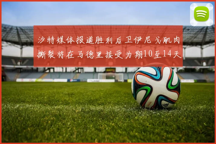 沙特媒体报道胜利后卫伊尼戈肌肉撕裂将在马德里接受为期10至14天的治疗