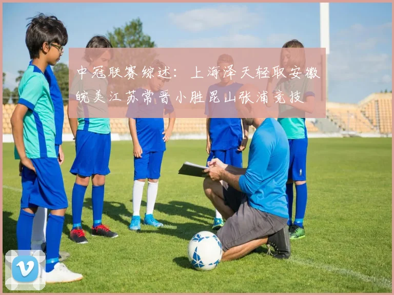 中冠联赛综述：上海泽天轻取安徽皖美江苏常晋小胜昆山张浦竞技