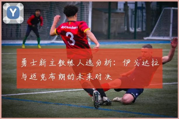 勇士新主教练人选分析：伊戈达拉与迈克布朗的未来对决