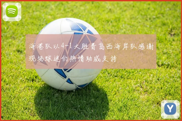 海港队以4-1大胜青岛西海岸队感谢现场球迷们热情助威支持